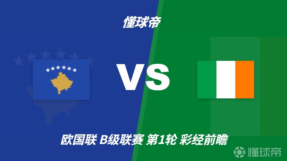 彩经前瞻:科索沃vs爱尔兰;看好科索沃不败,主胜优先